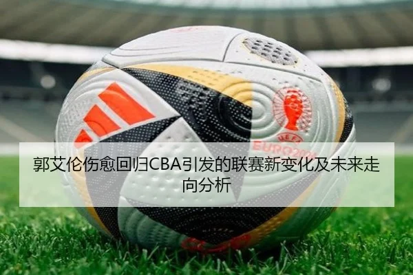 郭艾伦伤愈回归CBA引发的联赛新变化及未来走向分析